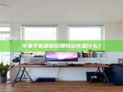 忻州苹果手机刷机后赚钱软件是什么？