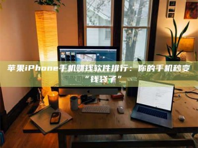 忻州苹果iPhone手机赚钱软件排行：你的手机秒变“钱袋子”
