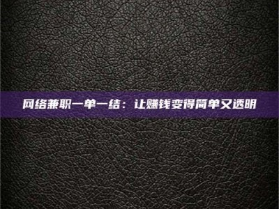 忻州网络兼职一单一结：让赚钱变得简单又透明