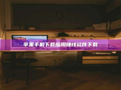 忻州苹果手机下载应用赚钱软件下载