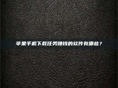 忻州苹果手机下载任务赚钱的软件有哪些？