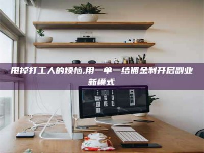 忻州甩掉打工人的烦恼,用一单一结佣金制开启副业新模式