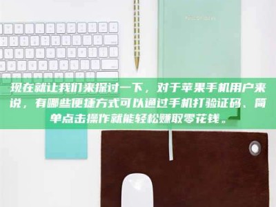 忻州现在就让我们来探讨一下，对于苹果手机用户来说，有哪些便捷方式可以通过手机打验证码、简单点击操作就能轻松赚取零花钱。